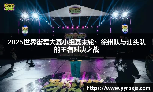2025世界街舞大赛小组赛末轮：徐州队与汕头队的王者对决之战