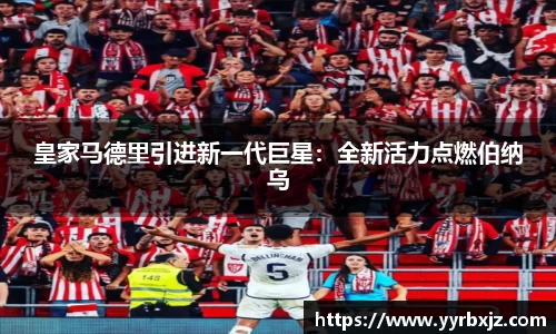 皇家马德里引进新一代巨星：全新活力点燃伯纳乌