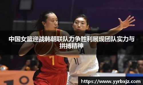 中国女篮迎战韩朝联队力争胜利展现团队实力与拼搏精神