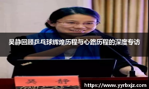 吴静回顾乒乓球辉煌历程与心路历程的深度专访