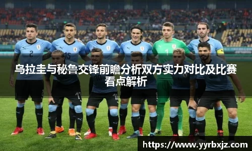 乌拉圭与秘鲁交锋前瞻分析双方实力对比及比赛看点解析